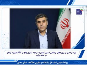 بهره برداری از پروژه‌های ارتباطی استان سمنان با سرمایه گذاری بالغ بر ۶۴۴ میلیارد تومان در هفته دولت